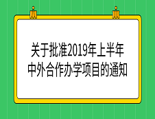 教育部：《教育部關(guān)于批準(zhǔn)2019年上半年中外合作辦學(xué)項目的通知》