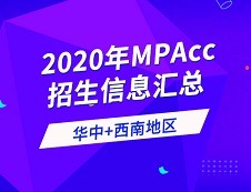 2020年全國會計碩士（MPAcc）招生信息連載之華中、西南地區