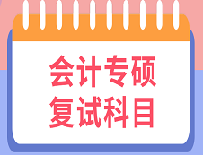 2020MPAcc復(fù)試科目 | 2020年MPAcc會計(jì)碩士復(fù)試考試科目匯總