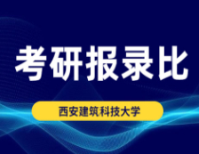 考研報錄比：西安建筑科技大學2014年碩士研究生專業(yè)復試線及報錄比