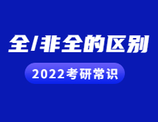 2022考研常識：考研小白看過來！全日制與非全日制的區(qū)別都在這！