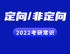 2022考研常識：定向與非定向都有哪些區(qū)別？
