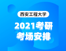2021考研考場安排：西安工程大學2020年全國碩士研究生招生考試考點（6117）考場分布公告！