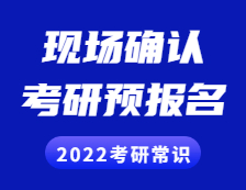 2022考研常識： 考研預(yù)報(bào)名是什么？現(xiàn)場確認(rèn)是什么？