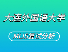 2021MLIS復試：大連外國語大學圖書情報碩士復試科目、復試內容、復試差額比等復試相關內容分析