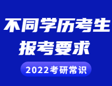 2022考研常識：不同學歷的考生考研報考需慎重，這些要求和條件你滿足了嗎？