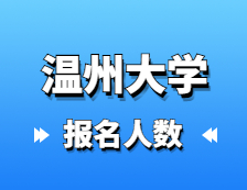 2021考研報(bào)名人數(shù)：溫州大學(xué)2021年碩士研究生報(bào)考人數(shù)再創(chuàng)新高，較去年增長50.1%！