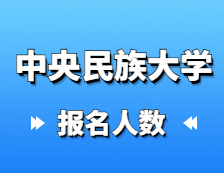 2021考研報(bào)名人數(shù)：中央民族大學(xué)2021年碩士研究生報(bào)考人數(shù)再創(chuàng)新高，較去年增長31%！