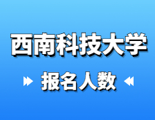 2021考研報(bào)名人數(shù)：西南科技大學(xué)2021年碩士研究生報(bào)考人數(shù)再創(chuàng)新高，較去年增加27%！