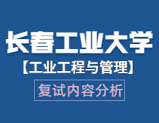 2021工程管理碩士復試：長春工業大學工業工程與管理復試科目、復試內容、復試差額比等復試相關內容分析