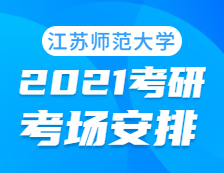 2021考研考場(chǎng)安排：江蘇師范大學(xué)考點(diǎn)2021年考研考場(chǎng)設(shè)置及防疫要求