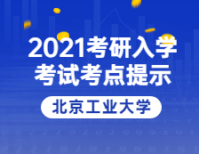 2021考研院校公告：2021年全國碩士研究生招生考試北京工業(yè)大學考點溫馨提示