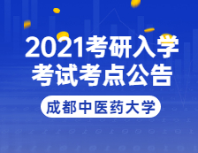 2021考研院校公告：2021年全國碩士研究生招生考試成都中醫(yī)藥大學(xué)考點(diǎn)公告