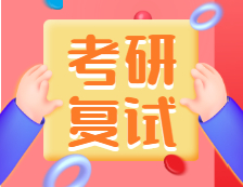 2021考研復試：考研復試考什么？什么流程？需要注意什么？