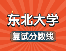 2021考研34所自主劃線院校分?jǐn)?shù)線：東北大學(xué)復(fù)試分?jǐn)?shù)線_復(fù)試時(shí)間_國家線公布??！