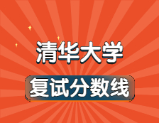 2021考研34所自主劃線院校分數線：清華大學復試分數線_復試時間_國家線公布！！
