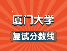 2021考研34所自主劃線院校分數(shù)線：廈門大學(xué)復(fù)試分數(shù)線_復(fù)試時間_國家線公布??！