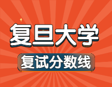 2021考研34所自主劃線院校分?jǐn)?shù)線：復(fù)旦大學(xué)復(fù)試分?jǐn)?shù)線_復(fù)試時(shí)間_國家線公布！！