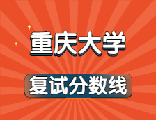 2021考研34所自主劃線院校分?jǐn)?shù)線：重慶大學(xué)復(fù)試分?jǐn)?shù)線_復(fù)試時(shí)間_國家線公布??！