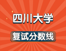 2021考研34所自主劃線院校考研分數線：四川大學復試分數線_復試時間_國家線公布！！