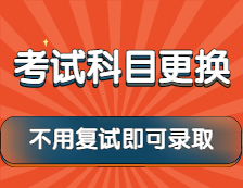 2022考研：這些院校考試科目已更換，還有不用復試就可錄取的政策