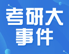 22考研招生簡章公布了！要怎么看？下半年的重要時間節點，錯過不能參加考試！